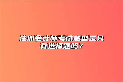 注册会计师考试题型是只有选择题吗？