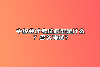 中级会计考试题型是什么？多久考试？