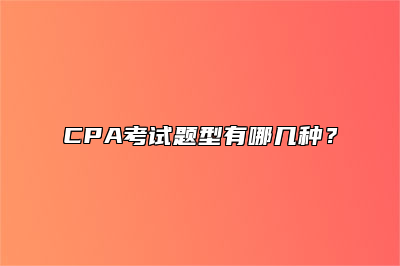 CPA考试题型有哪几种？