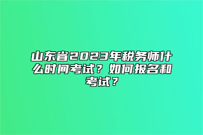 山东省2023年税务师什么时间考试？如何报名和考试？