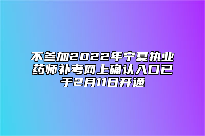 不参加2022年宁夏执业药师补考网上确认入口已于2月11日开通