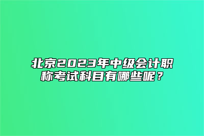 北京2023年中级会计职称考试科目有哪些呢？