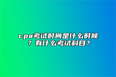 cpa考试时间是什么时候？有什么考试科目？