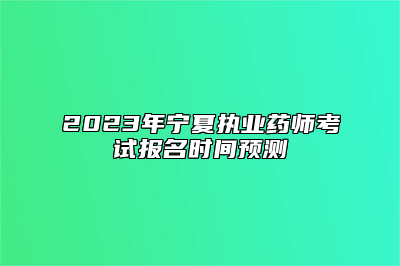 2023年宁夏执业药师考试报名时间预测