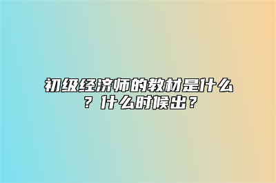 初级经济师的教材是什么？什么时候出？