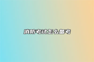 消防考试怎么备考