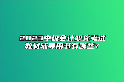 2023中级会计职称考试教材辅导用书有哪些？