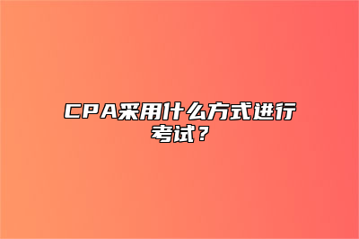 CPA采用什么方式进行考试？