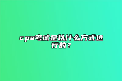 cpa考试是以什么方式进行的？