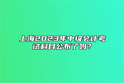 上海2023年中级会计考试科目公布了吗？