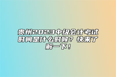 贵州2023中级会计考试时间是什么时候？快来了解一下！