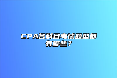 CPA各科目考试题型都有哪些？