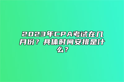 2023年CPA考试在几月份？具体时间安排是什么？