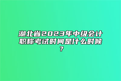 湖北省2023年中级会计职称考试时间是什么时候？