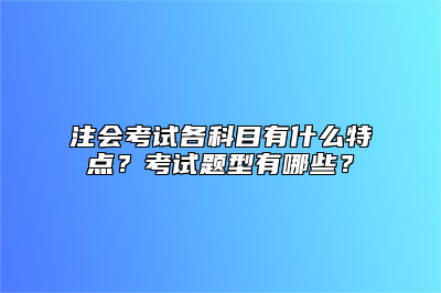 注会考试各科目有什么特点？考试题型有哪些？