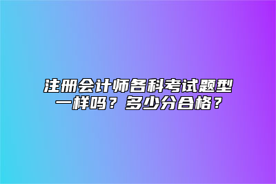 注册会计师各科考试题型一样吗？多少分合格？