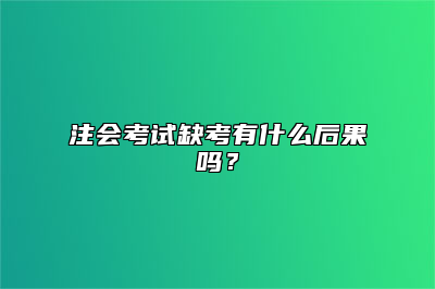 注会考试缺考有什么后果吗？