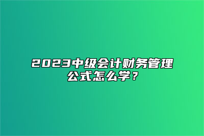 2023中级会计财务管理公式怎么学？