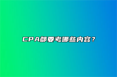 CPA都要考哪些内容？