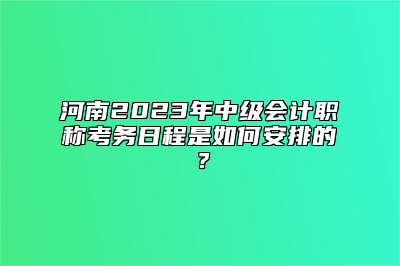 河南2023年中级会计职称考务日程是如何安排的？