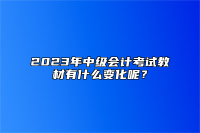 2023年中级会计考试教材有什么变化呢？