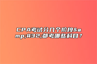 CPA考试分几个阶段&#32;都考哪些科目？