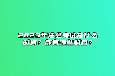 2023年注会考试在什么时间？都有哪些科目？