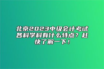 北京2023中级会计考试各科学科有什么特点？赶快了解一下！