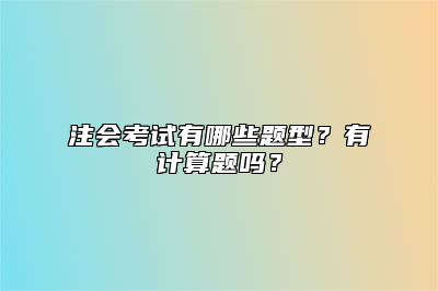 注会考试有哪些题型？有计算题吗？