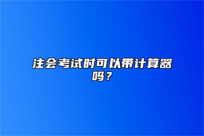 注会考试时可以带计算器吗？