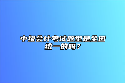 中级会计考试题型是全国统一的吗？