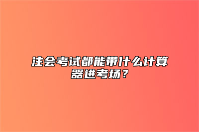 注会考试都能带什么计算器进考场？