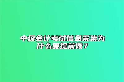 中级会计考试信息采集为什么要提前做？