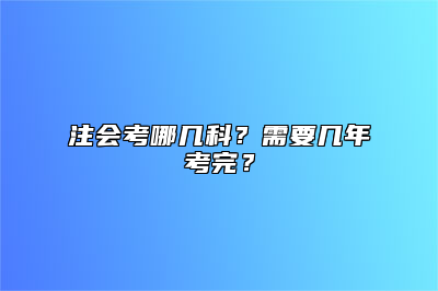 注会考哪几科？需要几年考完？