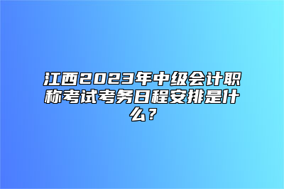 江西2023年中级会计职称考试考务日程安排是什么？