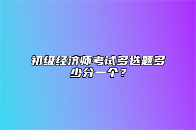 初级经济师考试多选题多少分一个？