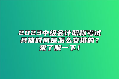 2023中级会计职称考试具体时间是怎么安排的？来了解一下！