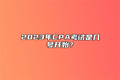 2023年CPA考试是几号开始？