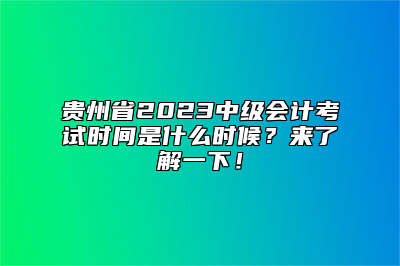 贵州省2023中级会计考试时间是什么时候？来了解一下！