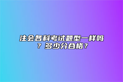 注会各科考试题型一样吗？多少分合格？