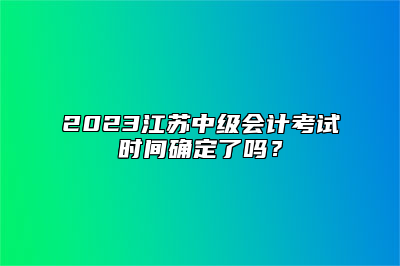 2023江苏中级会计考试时间确定了吗？