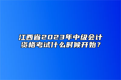 江西省2023年中级会计资格考试什么时候开始？