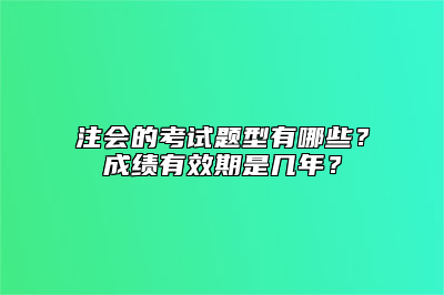 注会的考试题型有哪些？成绩有效期是几年？