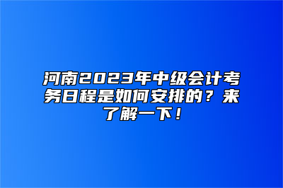 河南2023年中级会计考务日程是如何安排的？来了解一下！