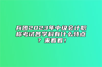 兵团2023年中级会计职称考试各学科有什么特点？来看看！