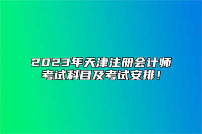 2023年天津注册会计师考试科目及考试安排！