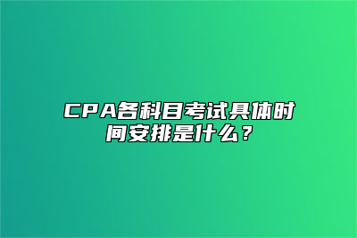 CPA各科目考试具体时间安排是什么？