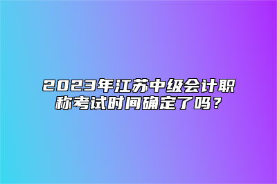 2023年江苏中级会计职称考试时间确定了吗？