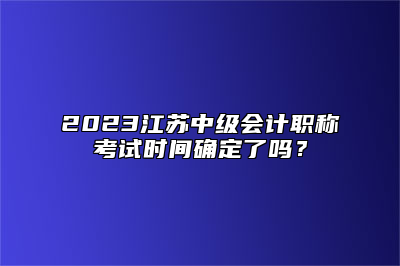 2023江苏中级会计职称考试时间确定了吗？