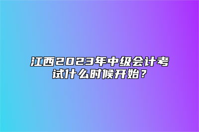 江西2023年中级会计考试什么时候开始？